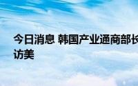 今日消息 韩国产业通商部长官考虑9月就《通胀削减法案》访美