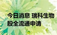 今日消息 瑞科生物：中国证监会受理公司H股全流通申请
