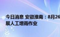 今日消息 安徽淮南：8月26日至28日12时，将择机持续开展人工增雨作业