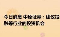 今日消息 中原证券：建议投资者保持六成仓位，短线关注金融等行业的投资机会