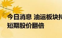 今日消息 油运板块持续走强，中远海特涨停短期股价翻倍