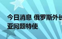 今日消息 俄罗斯外长会见联合国秘书长叙利亚问题特使