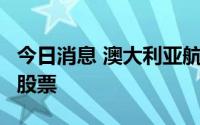 今日消息 澳大利亚航空宣布回购至多4亿澳元股票