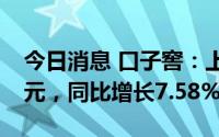 今日消息 口子窖：上半年实现净利润7.39亿元，同比增长7.58%