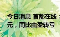 今日消息 首都在线：上半年净亏4943.96万元，同比由盈转亏