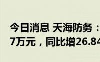 今日消息 天海防务：上半年归母净利4001.07万元，同比增26.84%