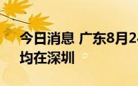 今日消息 广东8月24日新增本土“4+2”，均在深圳