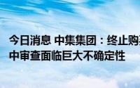 今日消息 中集集团：终止购买马士基集装箱工业，经营者集中审查面临巨大不确定性