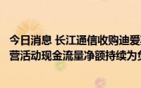今日消息 长江通信收购迪爱斯遭问询：要求披露标的资产经营活动现金流量净额持续为负的原因及合理性