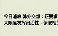 今日消息 韩外交部：正要求美方施行《通胀削减法案》时最大限度发挥灵活性，争取相关规定能惠及韩企