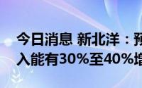 今日消息 新北洋：预计柜类业务全年海外收入能有30%至40%增长
