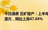 今日消息 五矿地产：上半年股权持有人应占溢利9029.3万港元，同比上涨47.04%