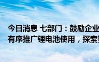 今日消息 七部门：鼓励企业在自有场所建设绿色能源设施，有序推广锂电池使用，探索氢燃料电池等应用