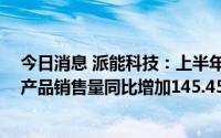 今日消息 派能科技：上半年归母净利润同比增长70.02%，产品销售量同比增加145.45%