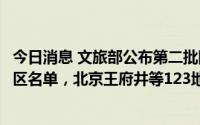 今日消息 文旅部公布第二批国家级夜间文化和旅游消费集聚区名单，北京王府井等123地入选