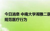 今日消息 中南大学湘雅二医院启动专项行动改进医疗作风、规范医疗行为