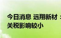 今日消息 远翔新材：海外销售金额较低，受关税影响较小