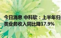今日消息 中科软：上半年归母净利同比降4.75%，系统集成类业务收入同比降17.9%