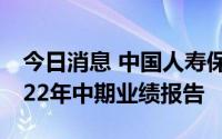 今日消息 中国人寿保险股份有限公司发布2022年中期业绩报告