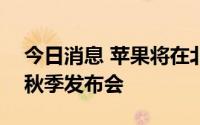 今日消息 苹果将在北京时间9月8日1时举行秋季发布会