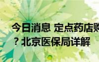 今日消息 定点药店购药，如何使用个人账户？北京医保局详解