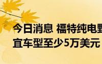 今日消息 福特纯电野马Mach-E涨价，最便宜车型至少5万美元