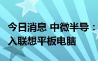 今日消息 中微半导：CSP MOS产品已成功导入联想平板电脑