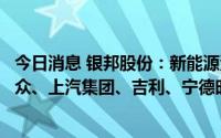 今日消息 银邦股份：新能源汽车相关产品已向长城汽车、大众、上汽集团、吉利、宁德时代等直接或间接批量供货