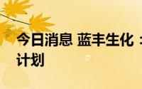 今日消息 蓝丰生化：目前没有向酒行业发展计划