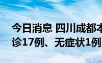 今日消息 四川成都本轮疫情累计报告本土确诊17例、无症状1例