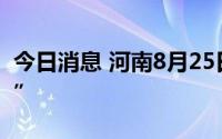 今日消息 河南8月25日新增本土感染“1+67”