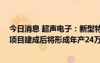 今日消息 超声电子：新型特种印制电路板产业化 一期建设项目建成后将形成年产24万平方米新型特种印制板产能