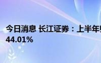 今日消息 长江证券：上半年归母净利润7.98亿元，同比下滑44.01%