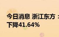 今日消息 浙江东方：上半年归母净利润同比下降41.64%