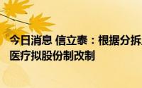 今日消息 信立泰：根据分拆上市筹划进展，控股子公司生物医疗拟股份制改制