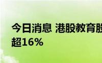 今日消息 港股教育股走高，天立国际控股涨超16%
