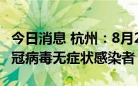 今日消息 杭州：8月26日8-14时，新增4例新冠病毒无症状感染者