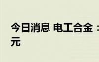 今日消息 电工合金：拟定增募资不超1.83亿元