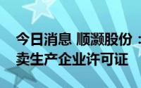 今日消息 顺灏股份：子公司绿新丰收烟草专卖生产企业许可证