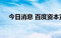 今日消息 百度资本宣布李晓洋出任CEO