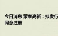 今日消息 蒙泰高新：拟发行不超3亿元可转债申请获证监会同意注册