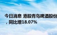 今日消息 港股青岛啤酒股份涨超6%，上半年净利28.5亿元，同比增18.07%