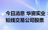 今日消息 华资实业：独立董事亲属涉窗口期短线交易公司股票