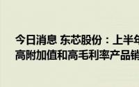 今日消息 东芯股份：上半年归母净利润同比增168.69%，高附加值和高毛利率产品销售占比提升