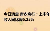 今日消息 青农商行：上半年归母净利润17.49亿元，利息净收入同比降5.25%