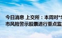 今日消息 上交所：本周对*ST未来、*ST园城等异常波动退市风险警示股票进行重点监控