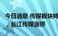 今日消息 传媒板块持续拉升，博纳影业7连板，长江传媒涨停