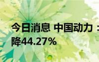 今日消息 中国动力：上半年归母净利润同比降44.27%