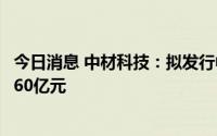 今日消息 中材科技：拟发行中期票据和公司债方式筹资不超60亿元