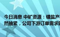 今日消息 中矿资源：锂盐产品价格企稳回升，产业链供需依然抽紧，公司下游订单需求旺盛